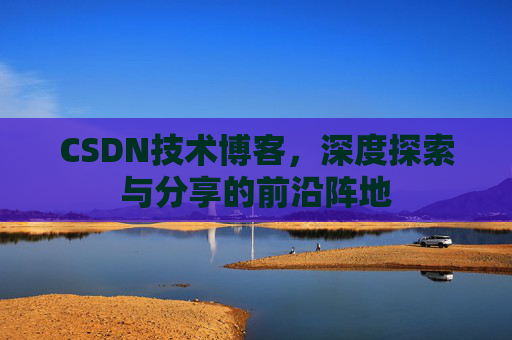 CSDN技术博客，深度探索与分享的前沿阵地